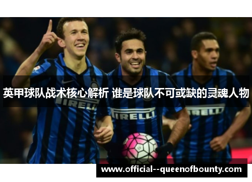 英甲球队战术核心解析 谁是球队不可或缺的灵魂人物