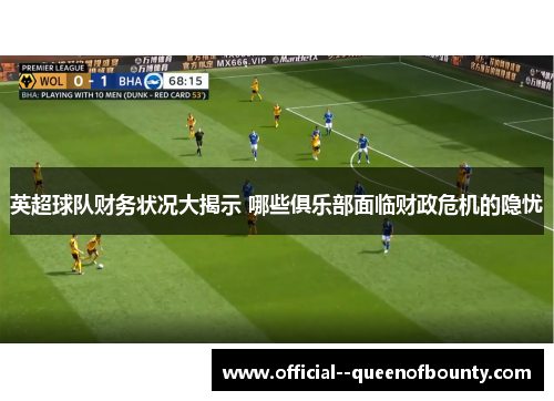 英超球队财务状况大揭示 哪些俱乐部面临财政危机的隐忧