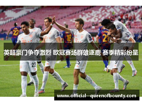 英超豪门争夺激烈 欧冠赛场群雄逐鹿 赛季精彩纷呈