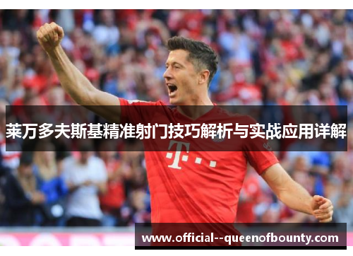 莱万多夫斯基精准射门技巧解析与实战应用详解