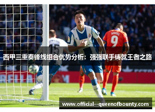 西甲三重奏锋线组合优势分析：强强联手铸就王者之路