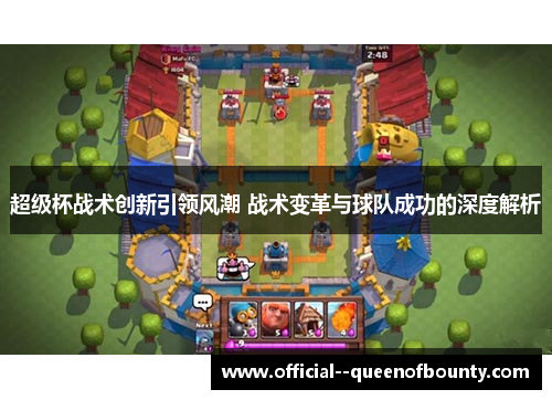 超级杯战术创新引领风潮 战术变革与球队成功的深度解析