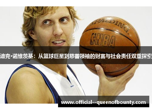 迪克·诺维茨基：从篮球巨星到慈善领袖的财富与社会责任双重探索
