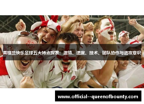 英格兰快乐足球五大特点探索：激情、速度、技术、团队协作与进攻意识