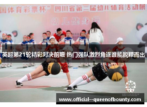 英超第21轮精彩对决前瞻 热门强队激烈角逐谁能脱颖而出