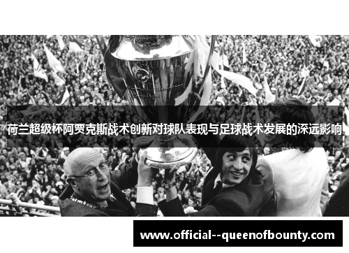 荷兰超级杯阿贾克斯战术创新对球队表现与足球战术发展的深远影响
