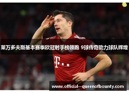 莱万多夫斯基本赛季欧冠射手榜领跑 9球传奇助力球队辉煌