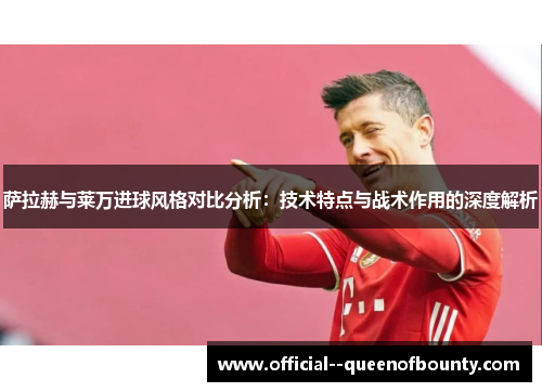 萨拉赫与莱万进球风格对比分析：技术特点与战术作用的深度解析