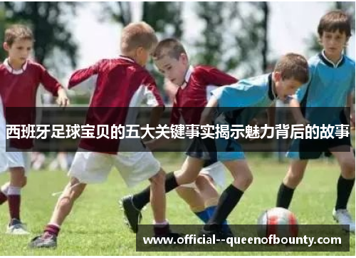 西班牙足球宝贝的五大关键事实揭示魅力背后的故事