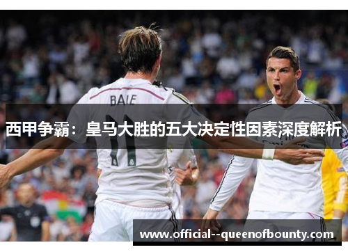 西甲争霸：皇马大胜的五大决定性因素深度解析