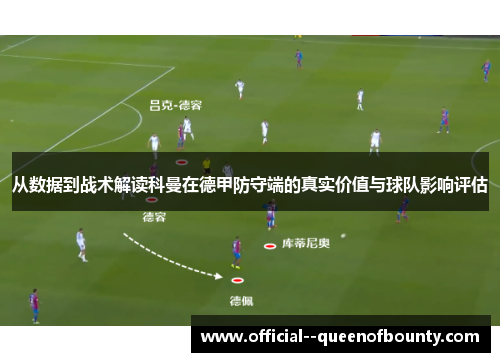 从数据到战术解读科曼在德甲防守端的真实价值与球队影响评估 从数据到战术解读科曼在德甲防守端的真实价值与球队影响评估