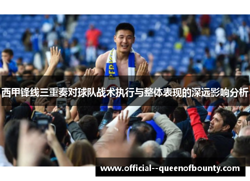西甲锋线三重奏对球队战术执行与整体表现的深远影响分析