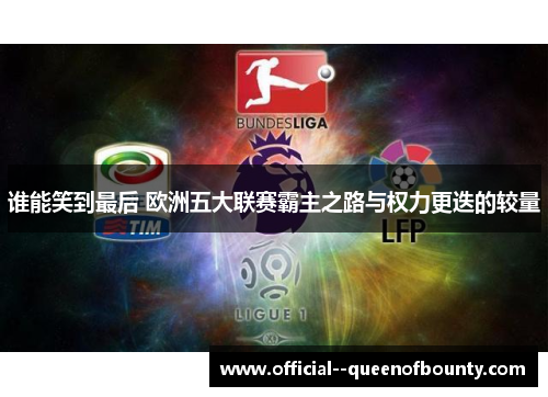 谁能笑到最后 欧洲五大联赛霸主之路与权力更迭的较量