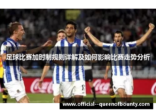 足球比赛加时制规则详解及如何影响比赛走势分析