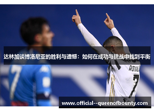 达林加谈博洛尼亚的胜利与遗憾：如何在成功与挑战中找到平衡