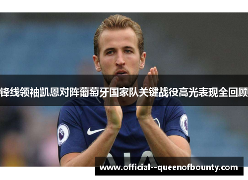 锋线领袖凯恩对阵葡萄牙国家队关键战役高光表现全回顾