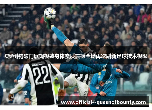 C罗倒钩破门展现极致身体素质震撼全场再次刷新足球技术极限