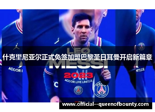 什克里尼亚尔正式免签加盟巴黎圣日耳曼开启新篇章