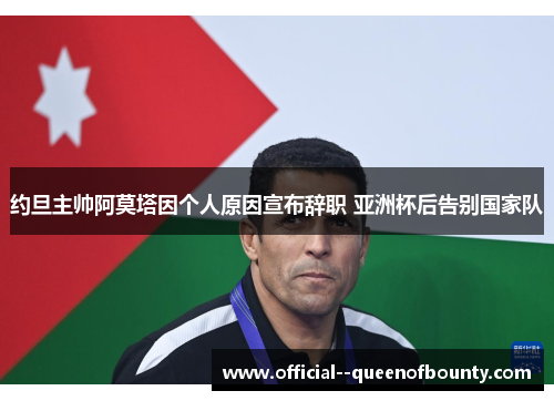 约旦主帅阿莫塔因个人原因宣布辞职 亚洲杯后告别国家队