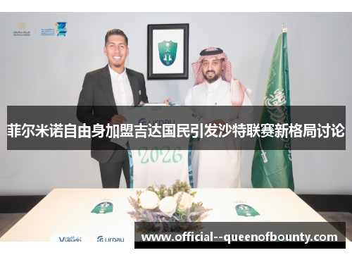 菲尔米诺自由身加盟吉达国民引发沙特联赛新格局讨论