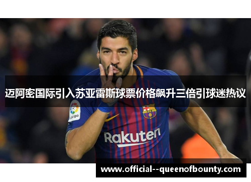 迈阿密国际引入苏亚雷斯球票价格飙升三倍引球迷热议