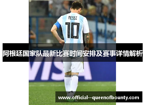 阿根廷国家队最新比赛时间安排及赛事详情解析