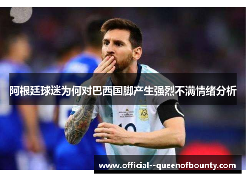 阿根廷球迷为何对巴西国脚产生强烈不满情绪分析