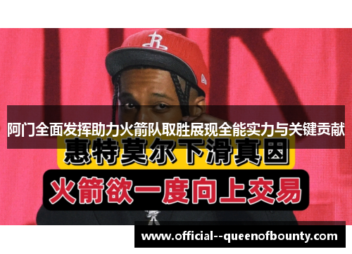 阿门全面发挥助力火箭队取胜展现全能实力与关键贡献