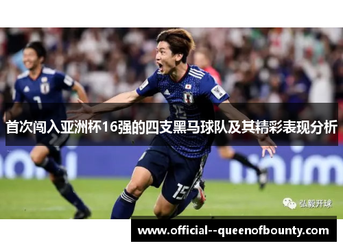 首次闯入亚洲杯16强的四支黑马球队及其精彩表现分析