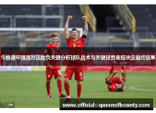今晚德甲强强对话胜负关键分析球队战术与关键球员表现决定最终结果 今晚德甲强强对话胜负关键分析球队战术与关键球员表现决定最终结果