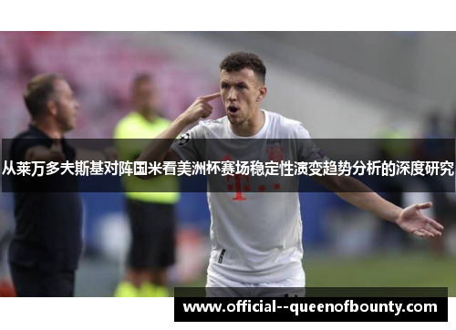 从莱万多夫斯基对阵国米看美洲杯赛场稳定性演变趋势分析的深度研究 从莱万多夫斯基对阵国米看美洲杯赛场稳定性演变趋势分析的深度研究