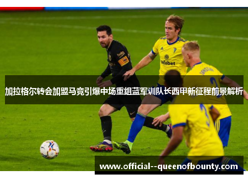 加拉格尔转会加盟马竞引爆中场重组蓝军训队长西甲新征程前景解析