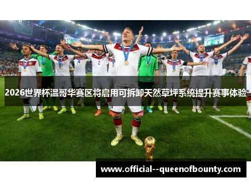 2026世界杯温哥华赛区将启用可拆卸天然草坪系统提升赛事体验