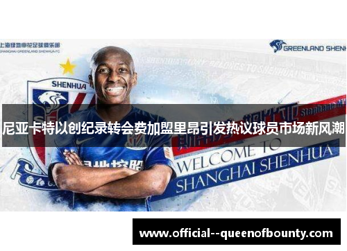 尼亚卡特以创纪录转会费加盟里昂引发热议球员市场新风潮