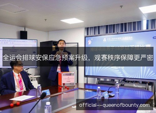 全运会排球安保应急预案升级，观赛秩序保障更严密