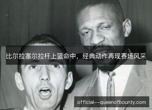 比尔拉塞尔拉杆上篮命中，经典动作再现赛场风采