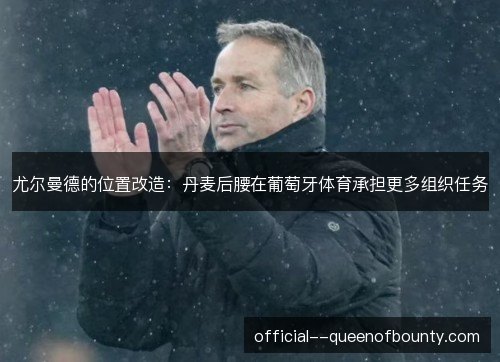 尤尔曼德的位置改造：丹麦后腰在葡萄牙体育承担更多组织任务